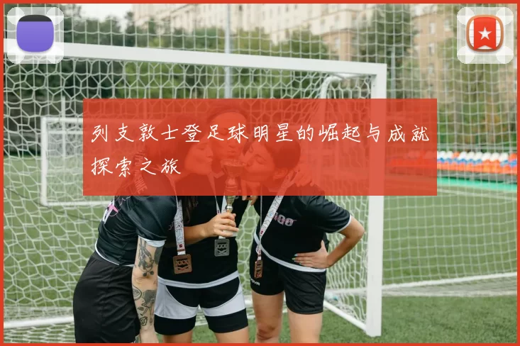 列支敦士登足球明星的崛起与成就探索之旅