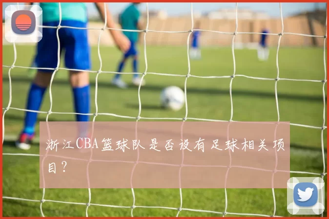 浙江CBA篮球队是否设有足球相关项目？