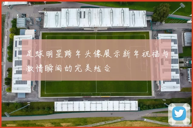 足球明星跨年头像展示新年祝福与激情瞬间的完美结合