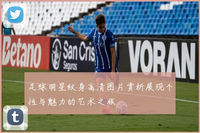 足球明星纹身高清图片赏析展现个性与魅力的艺术之旅