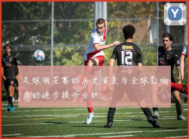 足球明星赛的历史演变与全球影响力的逐步提升分析