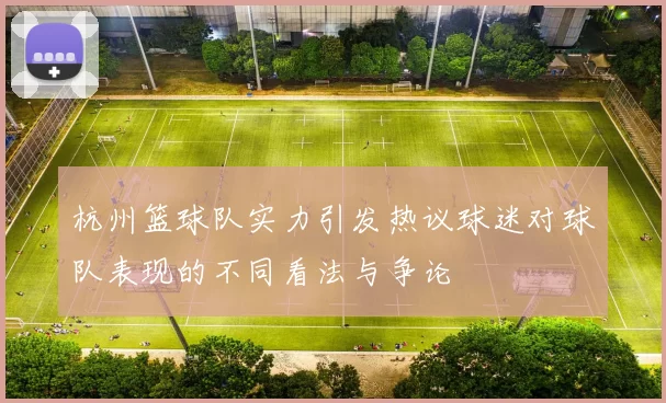 杭州篮球队实力引发热议球迷对球队表现的不同看法与争论