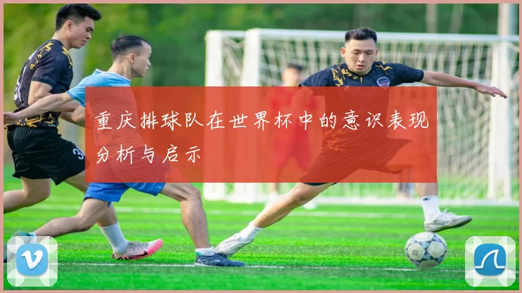 重庆排球队在世界杯中的意识表现分析与启示