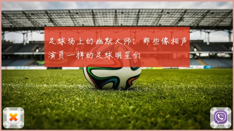 足球场上的幽默大师：那些像相声演员一样的足球明星们