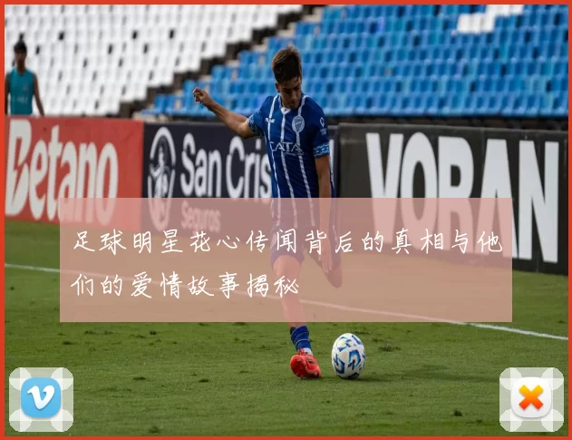 足球明星花心传闻背后的真相与他们的爱情故事揭秘