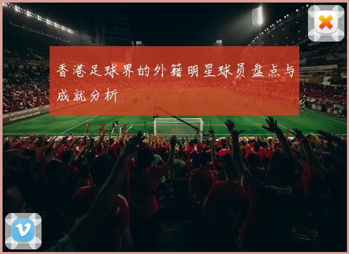 香港足球界的外籍明星球员盘点与成就分析