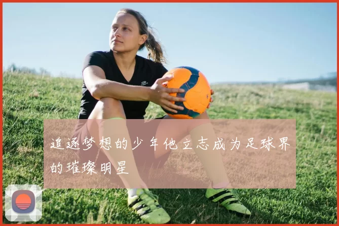追逐梦想的少年他立志成为足球界的璀璨明星