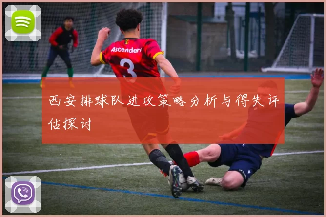 西安排球队进攻策略分析与得失评估探讨