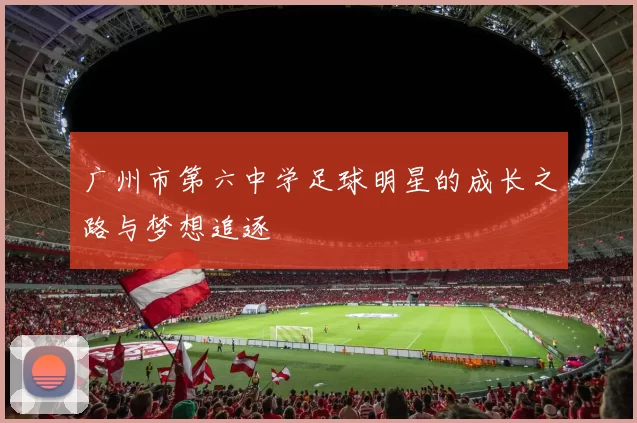 广州市第六中学足球明星的成长之路与梦想追逐