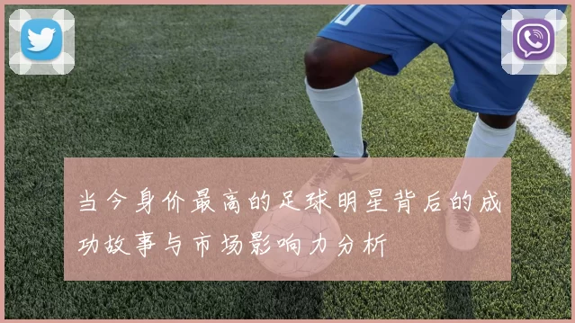 当今身价最高的足球明星背后的成功故事与市场影响力分析