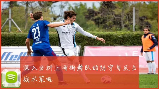 深入分析上海街舞队的防守与反击战术策略