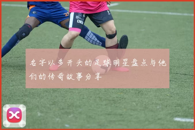 名字以多开头的足球明星盘点与他们的传奇故事分享