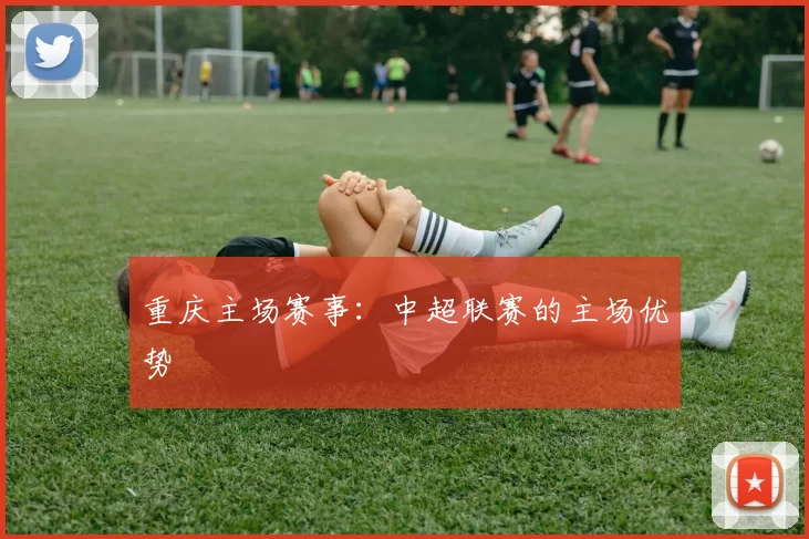 重庆主场赛事：中超联赛的主场优势