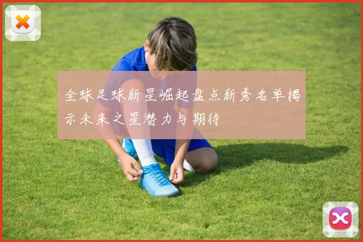 全球足球新星崛起盘点新秀名单揭示未来之星潜力与期待