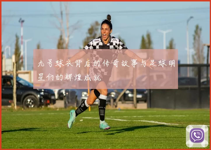 九号球衣背后的传奇故事与足球明星们的辉煌成就
