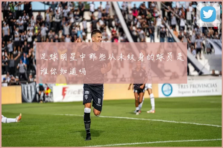 足球明星中那些从未纹身的球员是谁你知道吗