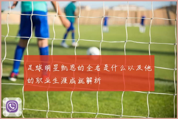 足球明星凯恩的全名是什么以及他的职业生涯成就解析