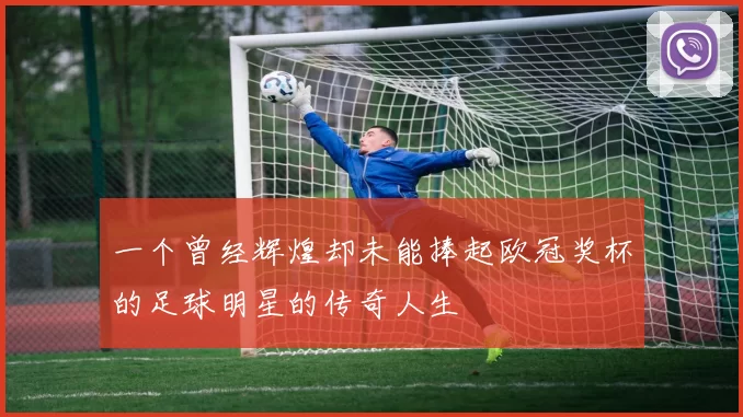 一个曾经辉煌却未能捧起欧冠奖杯的足球明星的传奇人生