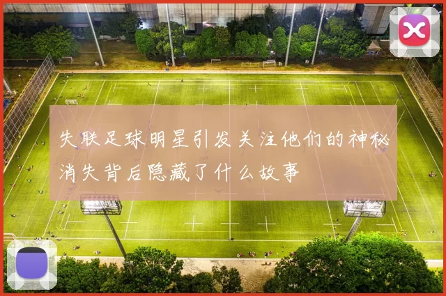 失联足球明星引发关注他们的神秘消失背后隐藏了什么故事