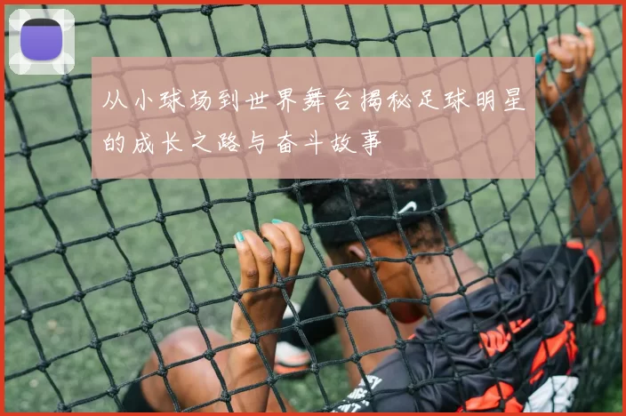 从小球场到世界舞台揭秘足球明星的成长之路与奋斗故事