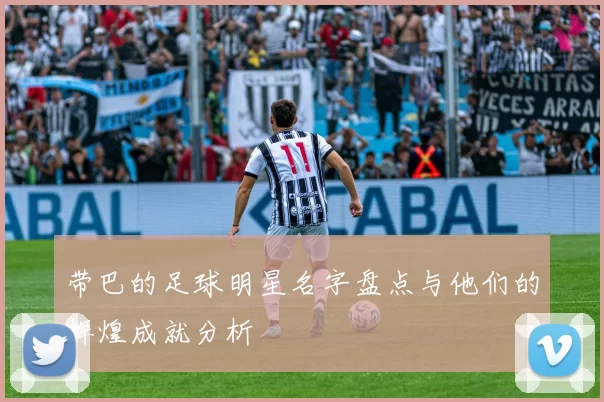 带巴的足球明星名字盘点与他们的辉煌成就分析