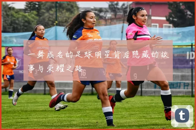 一舞成名的足球明星背后隐藏的故事与荣耀之路