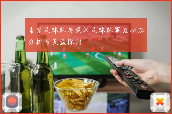南京足球队与武汉足球队赛后状态分析与复盘探讨