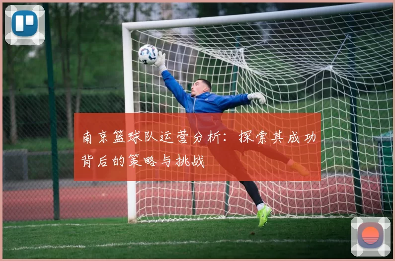 南京篮球队运营分析：探索其成功背后的策略与挑战