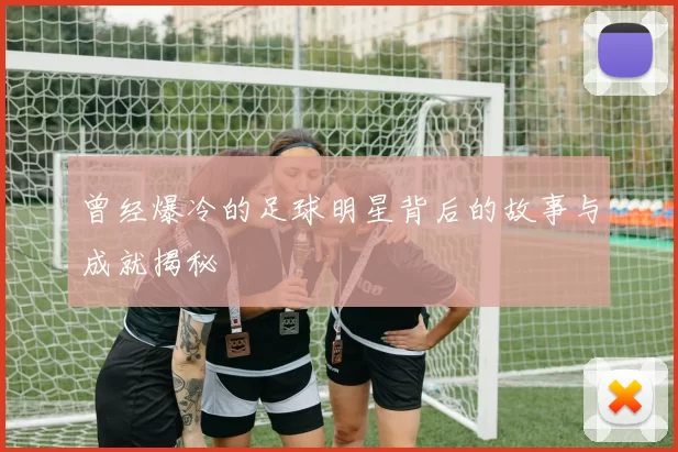 曾经爆冷的足球明星背后的故事与成就揭秘