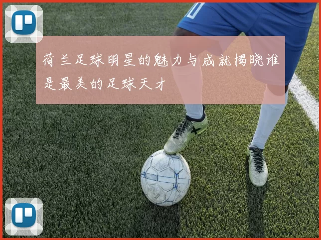 荷兰足球明星的魅力与成就揭晓谁是最美的足球天才