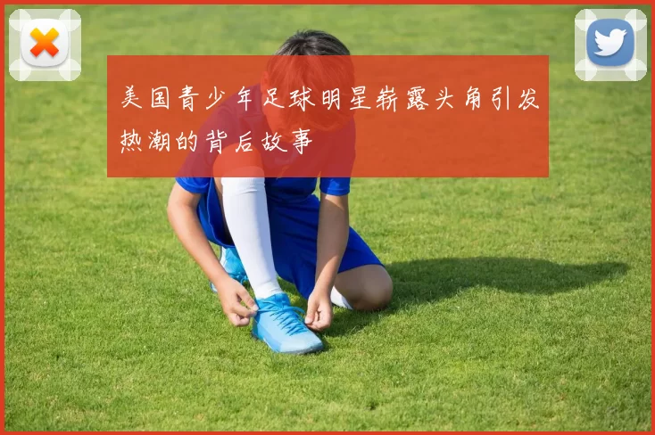 美国青少年足球明星崭露头角引发热潮的背后故事