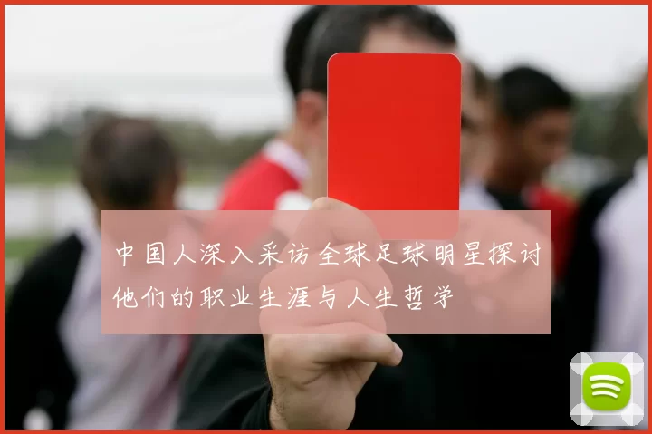 中国人深入采访全球足球明星探讨他们的职业生涯与人生哲学