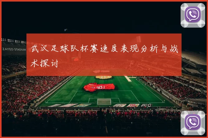 武汉足球队杯赛速度表现分析与战术探讨