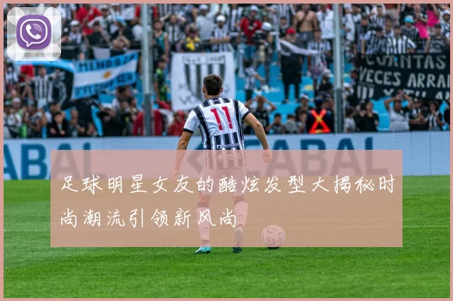 足球明星女友的酷炫发型大揭秘时尚潮流引领新风尚