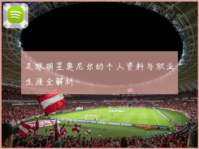 足球明星奥尼尔的个人资料与职业生涯全解析
