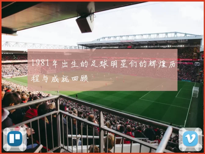 1981年出生的足球明星们的辉煌历程与成就回顾