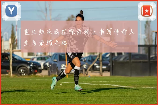 重生归来我在绿茵场上书写传奇人生与荣耀之路