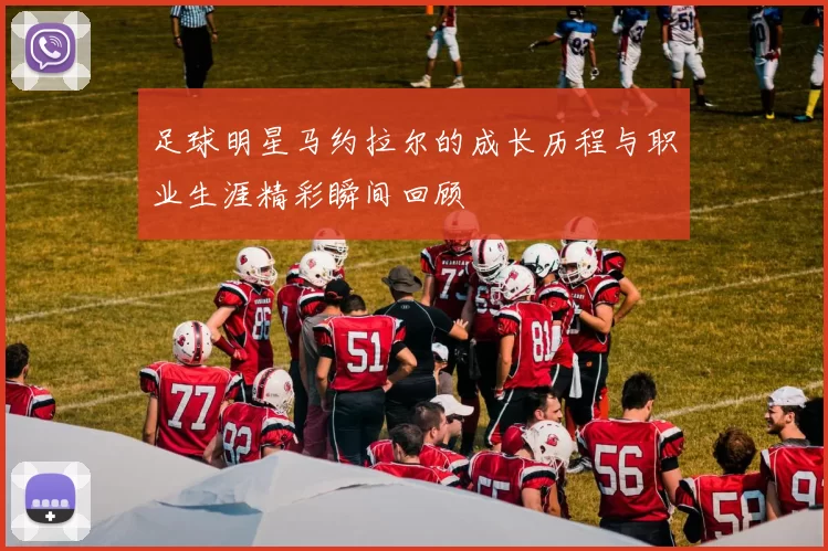 足球明星马约拉尔的成长历程与职业生涯精彩瞬间回顾