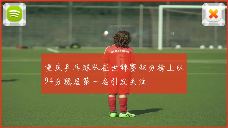 重庆乒乓球队在世锦赛积分榜上以94分稳居第一名引发关注