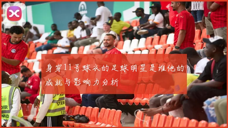 身穿11号球衣的足球明星是谁他的成就与影响力分析