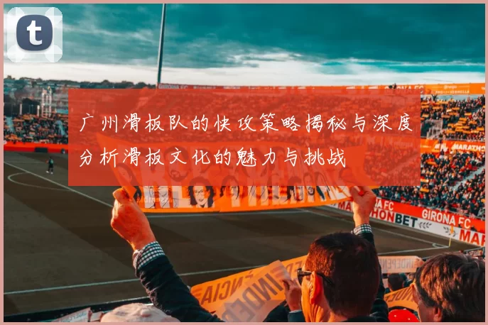 广州滑板队的快攻策略揭秘与深度分析滑板文化的魅力与挑战