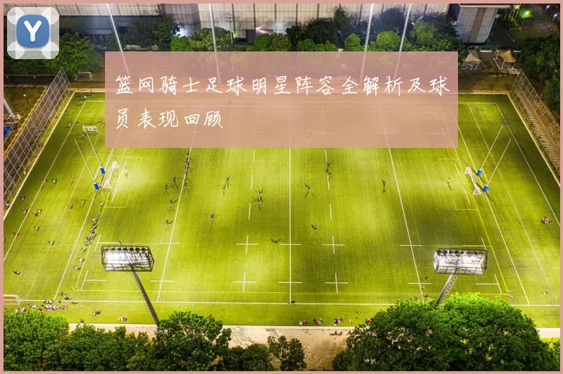 篮网骑士足球明星阵容全解析及球员表现回顾