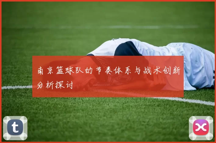 南京篮球队的节奏体系与战术创新分析探讨