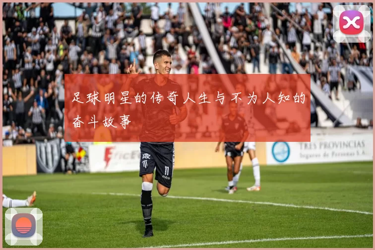 足球明星的传奇人生与不为人知的奋斗故事